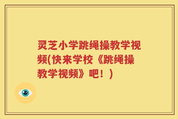 灵芝小学跳绳操教学视频(快来学校《跳绳操教学视频》吧！)