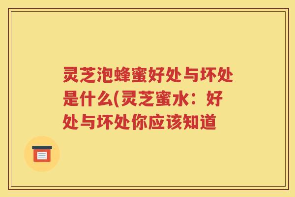 灵芝泡蜂蜜好处与坏处是什么(灵芝蜜水：好处与坏处你应该知道
