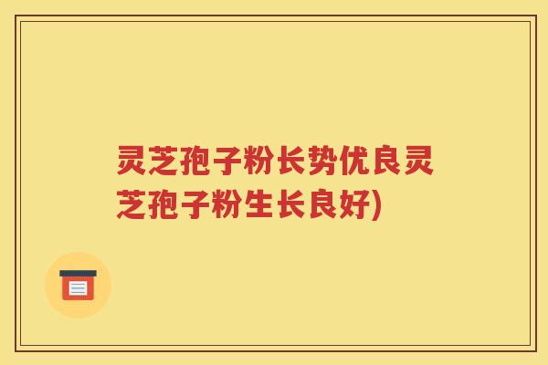 灵芝孢子粉长势优良灵芝孢子粉生长良好)