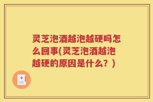 灵芝泡酒越泡越硬吗怎么回事(灵芝泡酒越泡越硬的原因是什么？)
