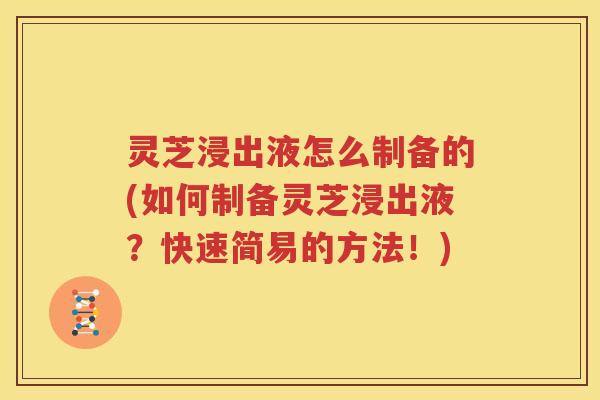 灵芝浸出液怎么制备的(如何制备灵芝浸出液？快速简易的方法！)