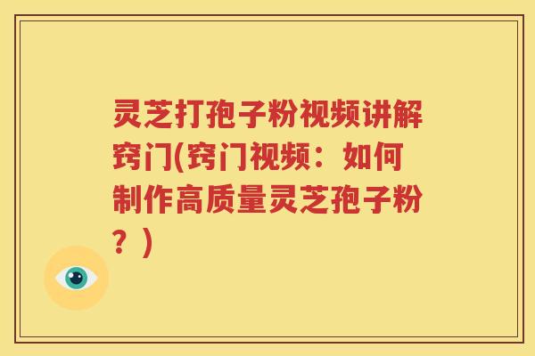灵芝打孢子粉视频讲解窍门(窍门视频：如何制作高质量灵芝孢子粉？)
