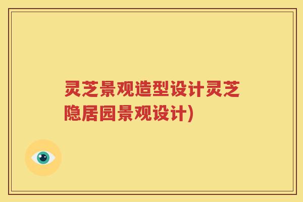 灵芝景观造型设计灵芝隐居园景观设计)