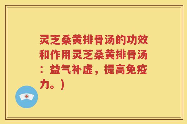 灵芝桑黄排骨汤的功效和作用灵芝桑黄排骨汤：益气补虚，提高免疫力。)