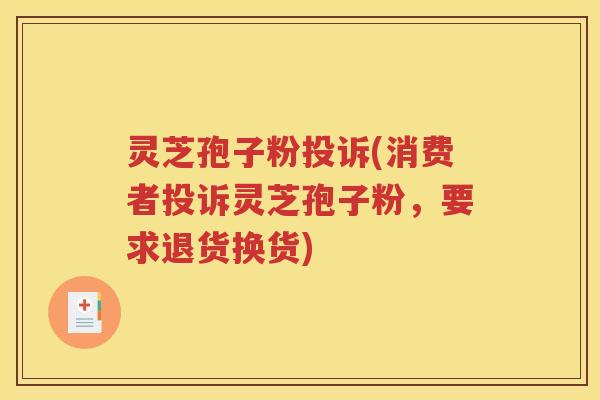 灵芝孢子粉投诉(消费者投诉灵芝孢子粉，要求退货换货)