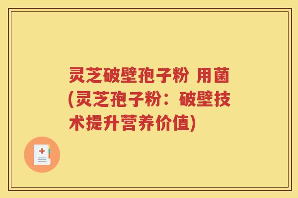 灵芝破壁孢子粉 用菌(灵芝孢子粉：破壁技术提升营养价值)