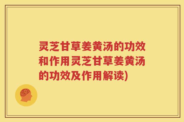 灵芝甘草姜黄汤的功效和作用灵芝甘草姜黄汤的功效及作用解读)