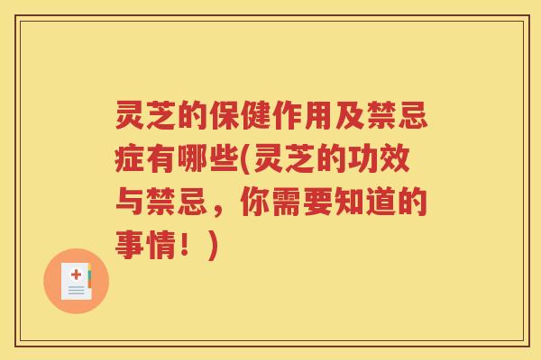 灵芝的保健作用及禁忌症有哪些(灵芝的功效与禁忌，你需要知道的事情！)