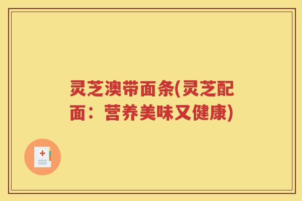 灵芝澳带面条(灵芝配面：营养美味又健康)