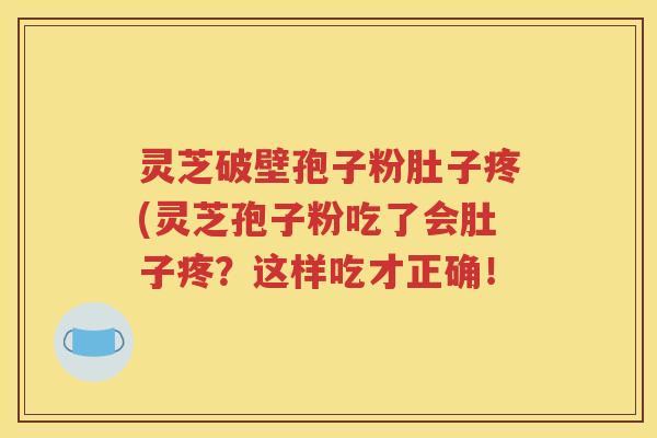 灵芝破壁孢子粉肚子疼(灵芝孢子粉吃了会肚子疼？这样吃才正确！