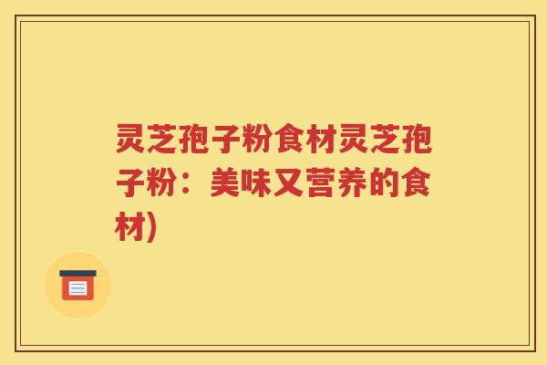 灵芝孢子粉食材灵芝孢子粉：美味又营养的食材)