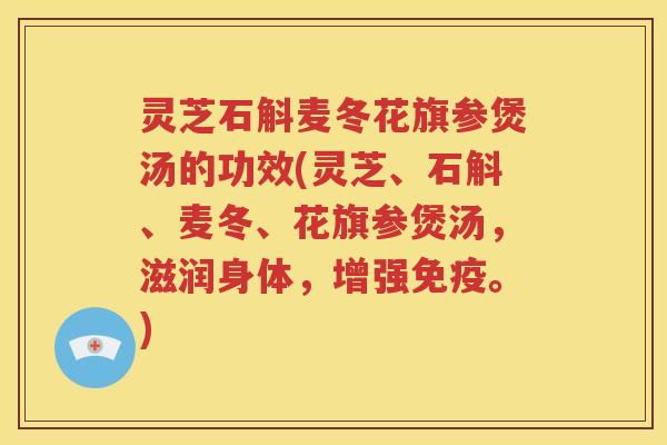 灵芝石斛麦冬花旗参煲汤的功效(灵芝、石斛、麦冬、花旗参煲汤，滋润身体，增强免疫。)