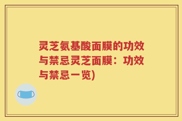 灵芝氨基酸面膜的功效与禁忌灵芝面膜：功效与禁忌一览)