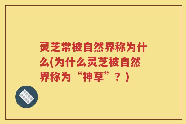 灵芝常被自然界称为什么(为什么灵芝被自然界称为“神草”？)