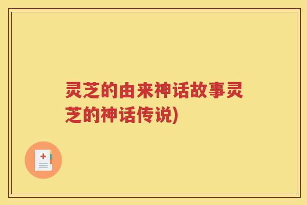 灵芝的由来神话故事灵芝的神话传说)