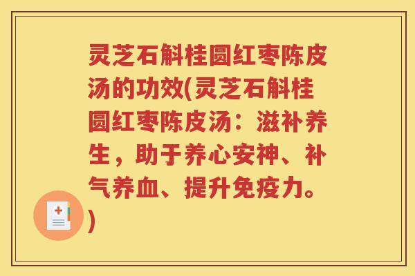 灵芝石斛桂圆红枣陈皮汤的功效(灵芝石斛桂圆红枣陈皮汤：滋补养生，助于养心安神、补气养血、提升免疫力。)