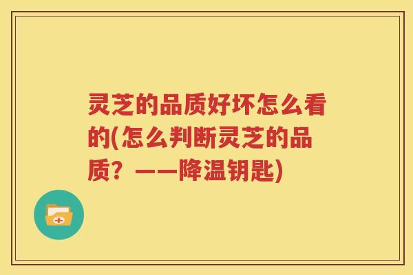 灵芝的品质好坏怎么看的(怎么判断灵芝的品质？——降温钥匙)