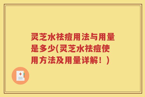 灵芝水祛痘用法与用量是多少(灵芝水祛痘使用方法及用量详解！)