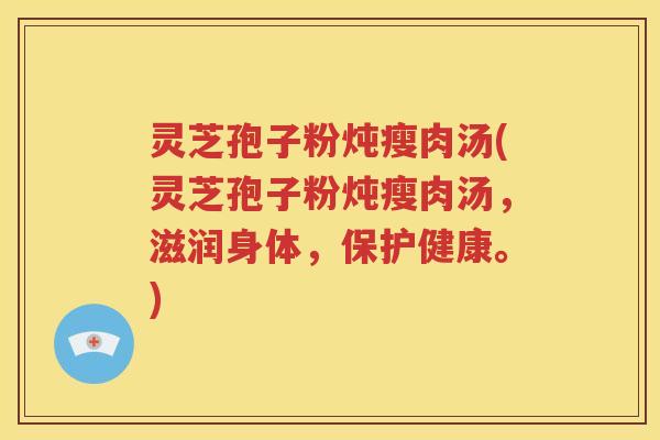 灵芝孢子粉炖瘦肉汤(灵芝孢子粉炖瘦肉汤，滋润身体，保护健康。)
