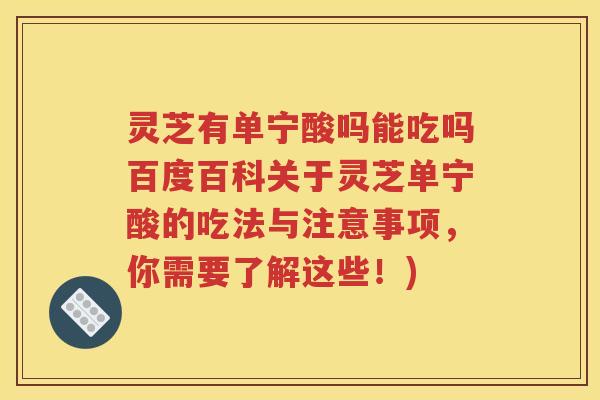 灵芝有单宁酸吗能吃吗百度百科关于灵芝单宁酸的吃法与注意事项，你需要了解这些！)