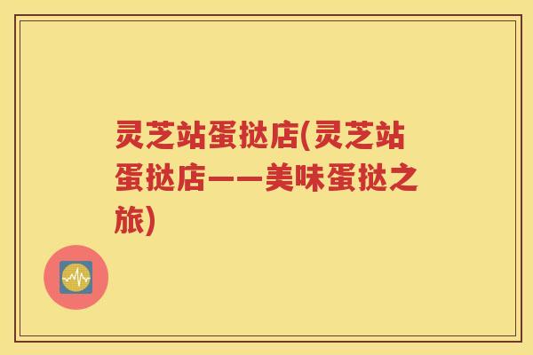灵芝站蛋挞店(灵芝站蛋挞店——美味蛋挞之旅)