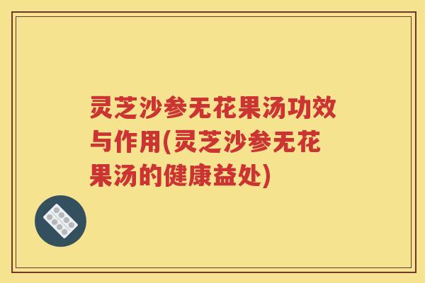 灵芝沙参无花果汤功效与作用(灵芝沙参无花果汤的健康益处)