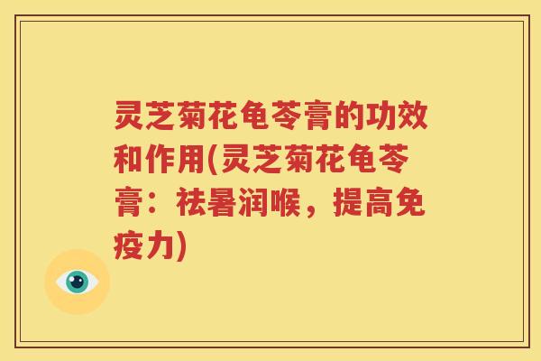 灵芝菊花龟苓膏的功效和作用(灵芝菊花龟苓膏：祛暑润喉，提高免疫力)