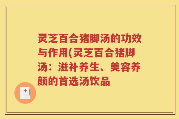 灵芝百合猪脚汤的功效与作用(灵芝百合猪脚汤：滋补养生、美容养颜的首选汤饮品