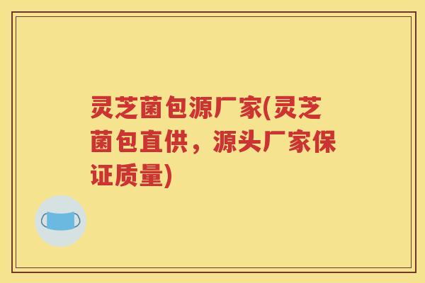 灵芝菌包源厂家(灵芝菌包直供，源头厂家保证质量)