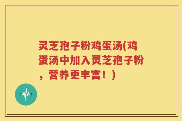 灵芝孢子粉鸡蛋汤(鸡蛋汤中加入灵芝孢子粉，营养更丰富！)