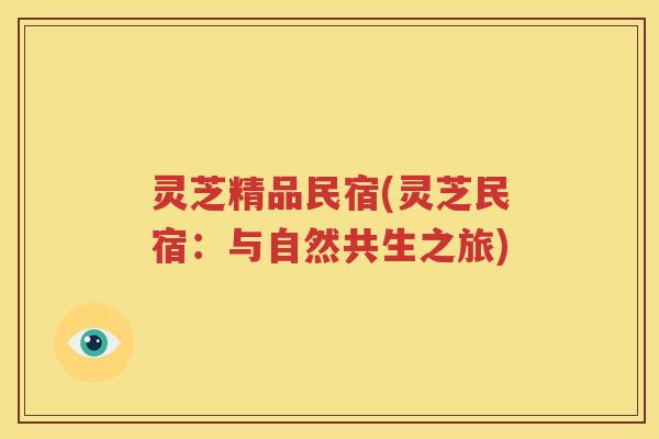 灵芝精品民宿(灵芝民宿：与自然共生之旅)