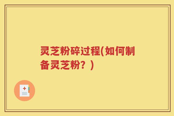 灵芝粉碎过程(如何制备灵芝粉？)