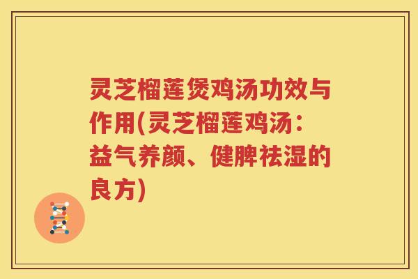 灵芝榴莲煲鸡汤功效与作用(灵芝榴莲鸡汤：益气养颜、健脾祛湿的良方)