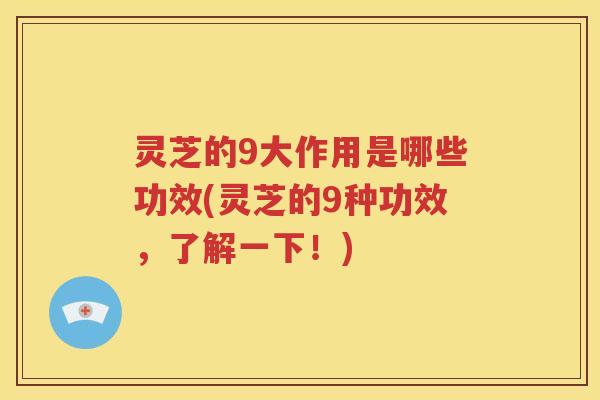 灵芝的9大作用是哪些功效(灵芝的9种功效，了解一下！)