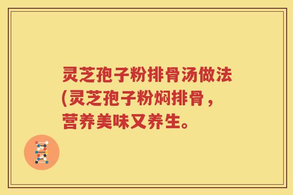 灵芝孢子粉排骨汤做法(灵芝孢子粉焖排骨，营养美味又养生。