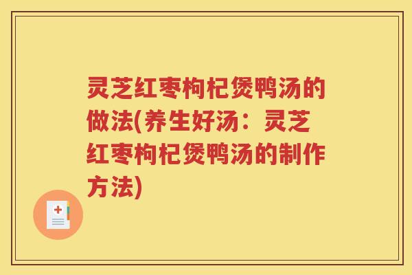 灵芝红枣枸杞煲鸭汤的做法(养生好汤：灵芝红枣枸杞煲鸭汤的制作方法)