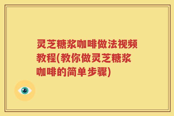 灵芝糖浆咖啡做法视频教程(教你做灵芝糖浆咖啡的简单步骤)