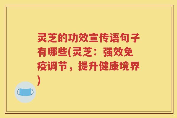 灵芝的功效宣传语句子有哪些(灵芝：强效免疫调节，提升健康境界)