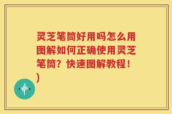 灵芝笔筒好用吗怎么用图解如何正确使用灵芝笔筒？快速图解教程！)