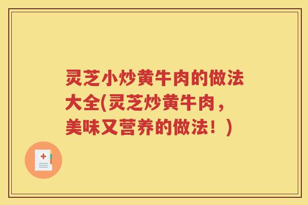 灵芝小炒黄牛肉的做法大全(灵芝炒黄牛肉，美味又营养的做法！)