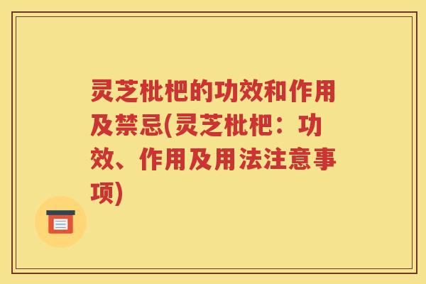 灵芝枇杷的功效和作用及禁忌(灵芝枇杷：功效、作用及用法注意事项)