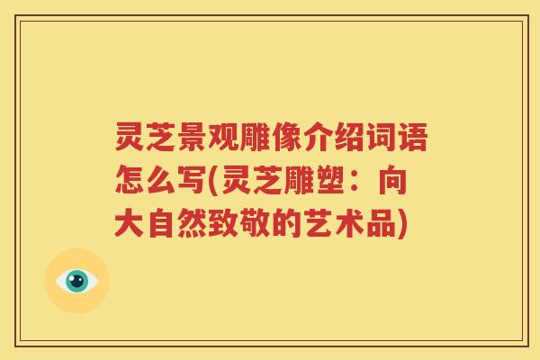 灵芝景观雕像介绍词语怎么写(灵芝雕塑：向大自然致敬的艺术品)