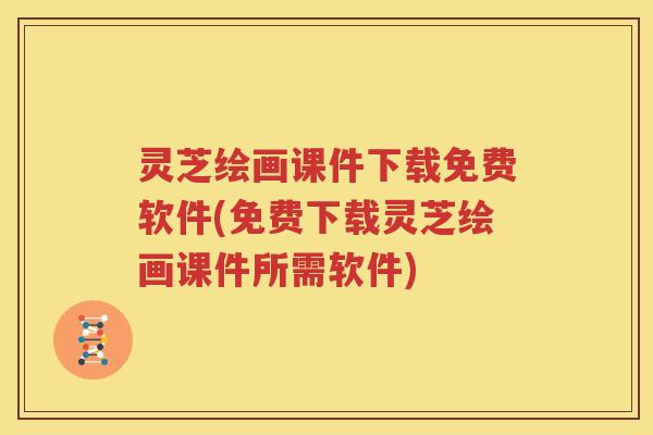 灵芝绘画课件下载免费软件(免费下载灵芝绘画课件所需软件)