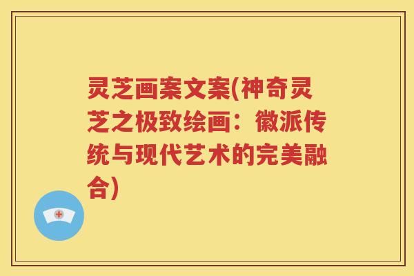 灵芝画案文案(神奇灵芝之极致绘画：徽派传统与现代艺术的完美融合)