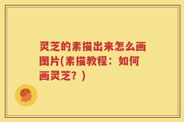 灵芝的素描出来怎么画图片(素描教程：如何画灵芝？)