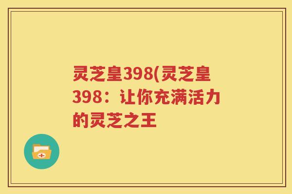 灵芝皇398(灵芝皇398：让你充满活力的灵芝之王