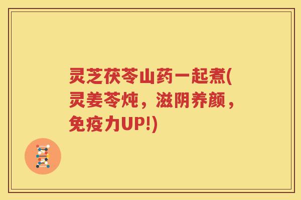 灵芝茯苓山药一起煮(灵姜苓炖，滋阴养颜，免疫力UP!)