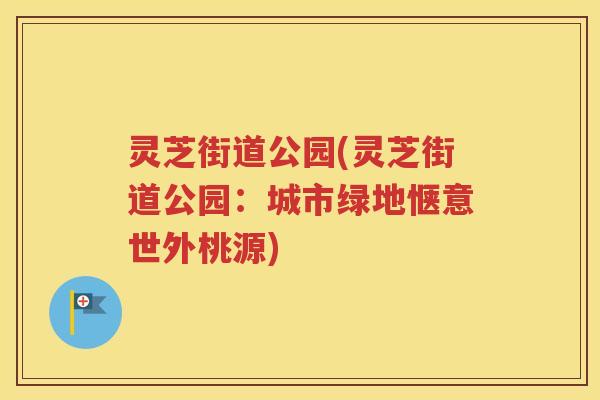 灵芝街道公园(灵芝街道公园：城市绿地惬意世外桃源)