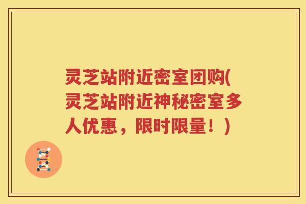 灵芝站附近密室团购(灵芝站附近神秘密室多人优惠，限时限量！)