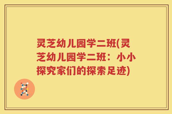 灵芝幼儿园学二班(灵芝幼儿园学二班：小小探究家们的探索足迹)